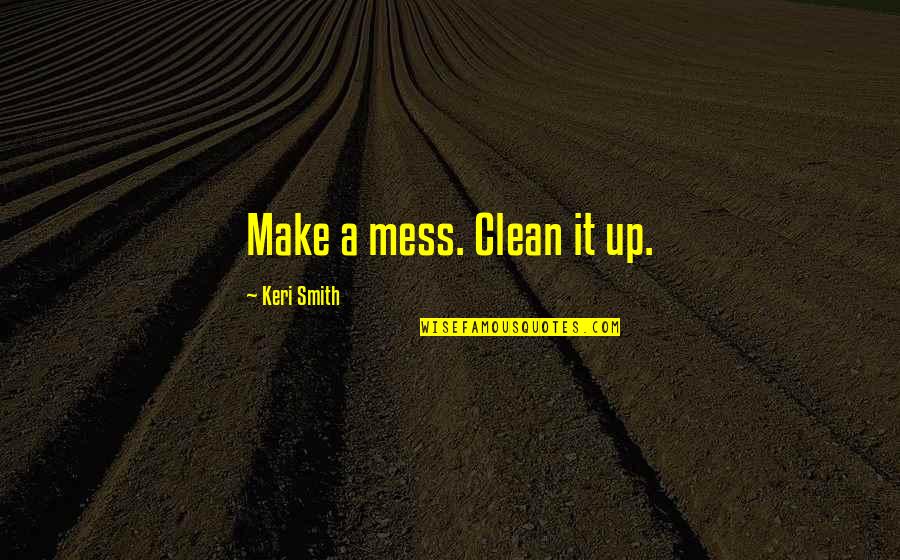 Clean Up Your Own Mess Quotes By Keri Smith: Make a mess. Clean it up.