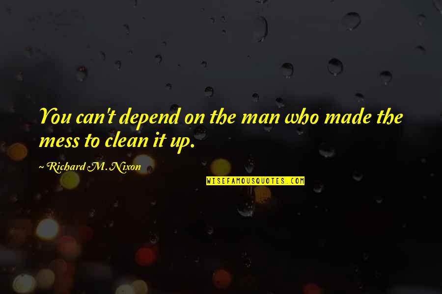 Clean Up Your Own Mess Quotes By Richard M. Nixon: You can't depend on the man who made