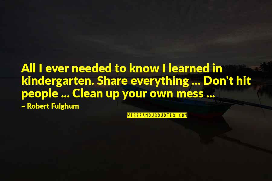 Clean Up Your Own Mess Quotes By Robert Fulghum: All I ever needed to know I learned