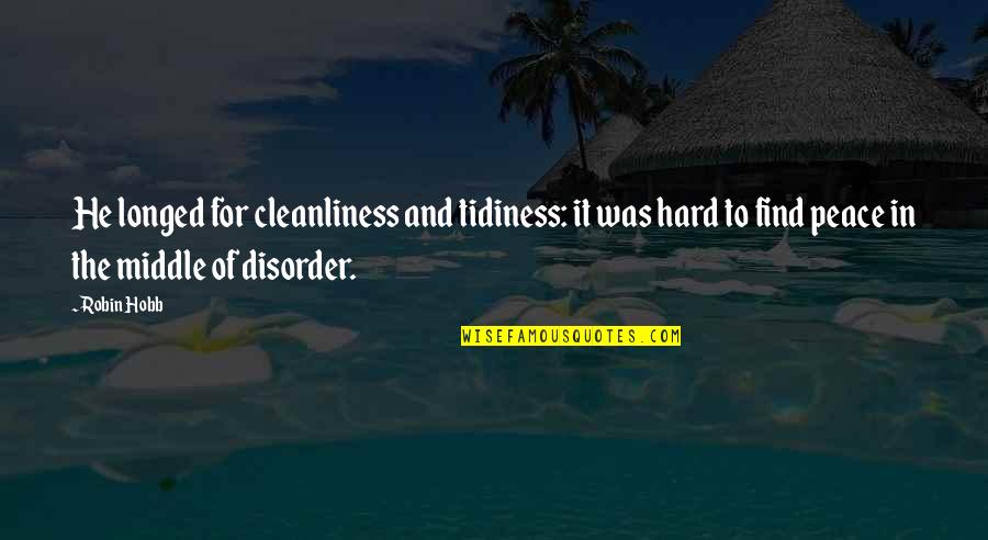 Clean Up Your Own Mess Quotes By Robin Hobb: He longed for cleanliness and tidiness: it was