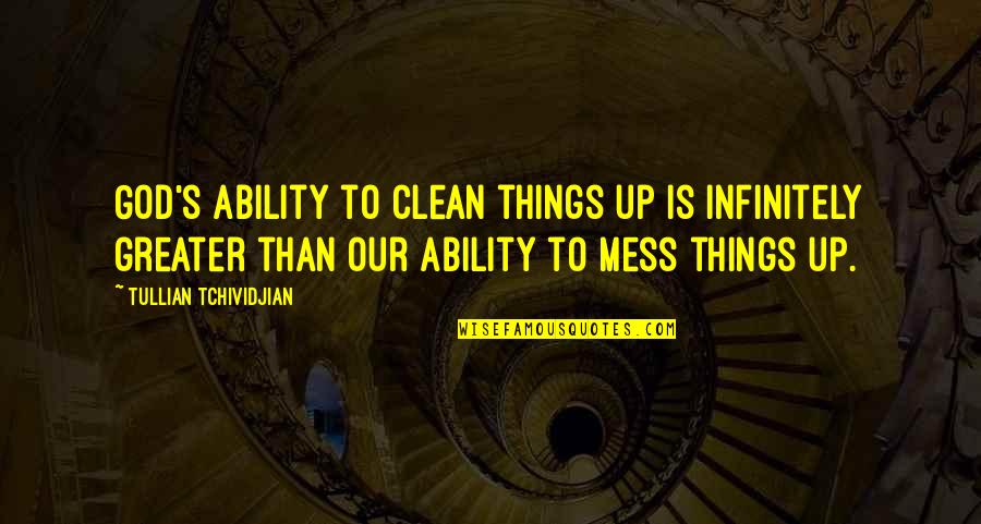 Clean Up Your Own Mess Quotes By Tullian Tchividjian: God's ability to clean things up is infinitely