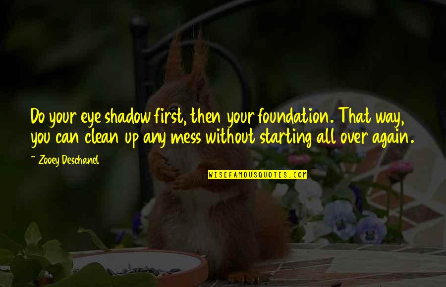 Clean Up Your Own Mess Quotes By Zooey Deschanel: Do your eye shadow first, then your foundation.