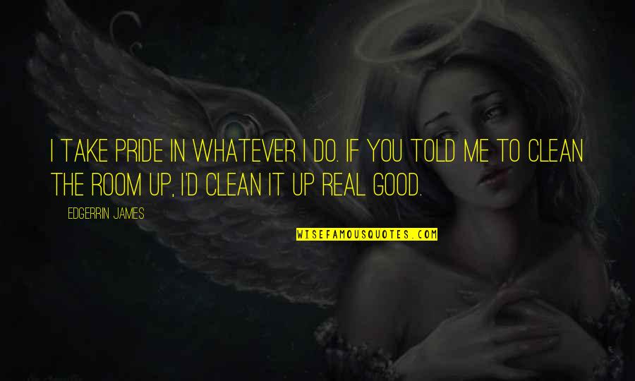 Clean Up Your Room Quotes By Edgerrin James: I take pride in whatever I do. If Clean Up Your Room Quotes By Edgerrin James: I take pride in whatever I do. If