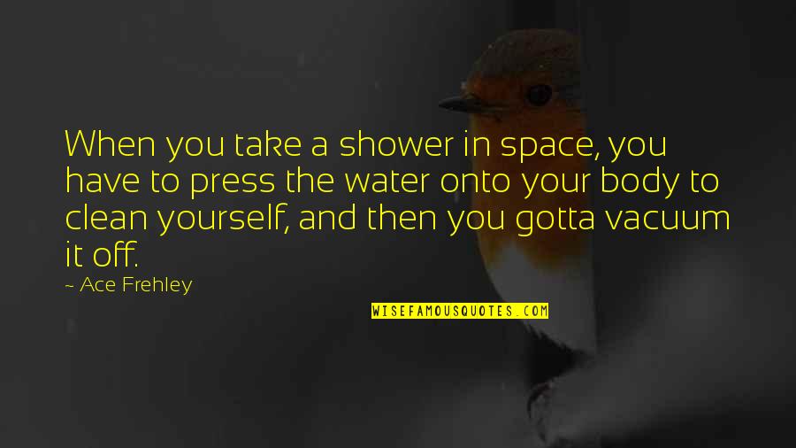 Clean Water Quotes By Ace Frehley: When you take a shower in space, you