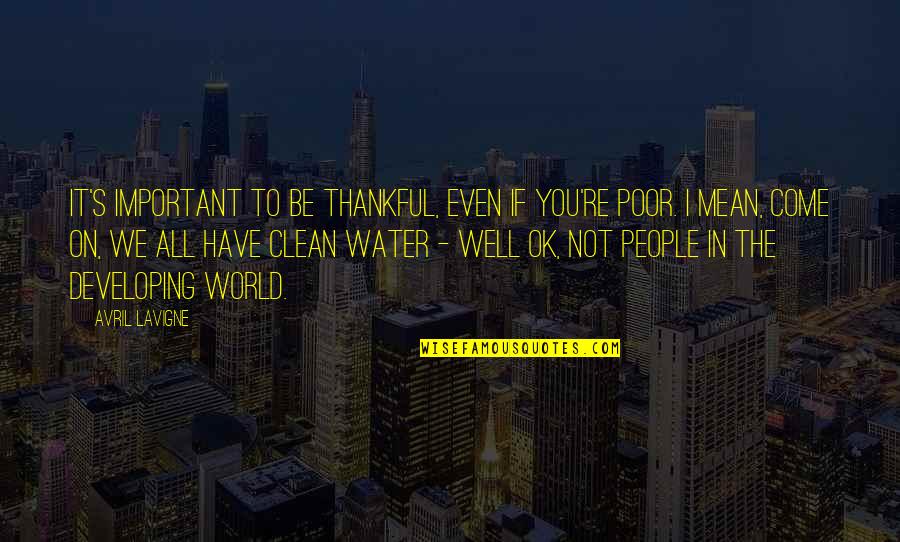 Clean Water Quotes By Avril Lavigne: It's important to be thankful, even if you're