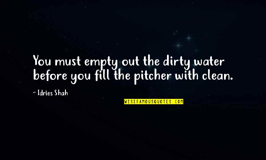 Clean Water Quotes By Idries Shah: You must empty out the dirty water before