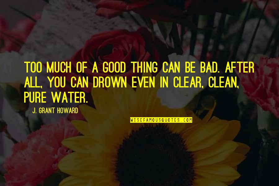 Clean Water Quotes By J. Grant Howard: Too much of a good thing can be