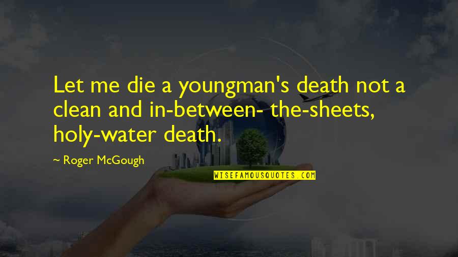 Clean Water Quotes By Roger McGough: Let me die a youngman's death not a