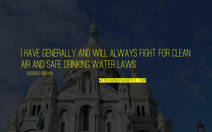 Clean Water Quotes By Sherrod Brown: I have generally and will always fight for