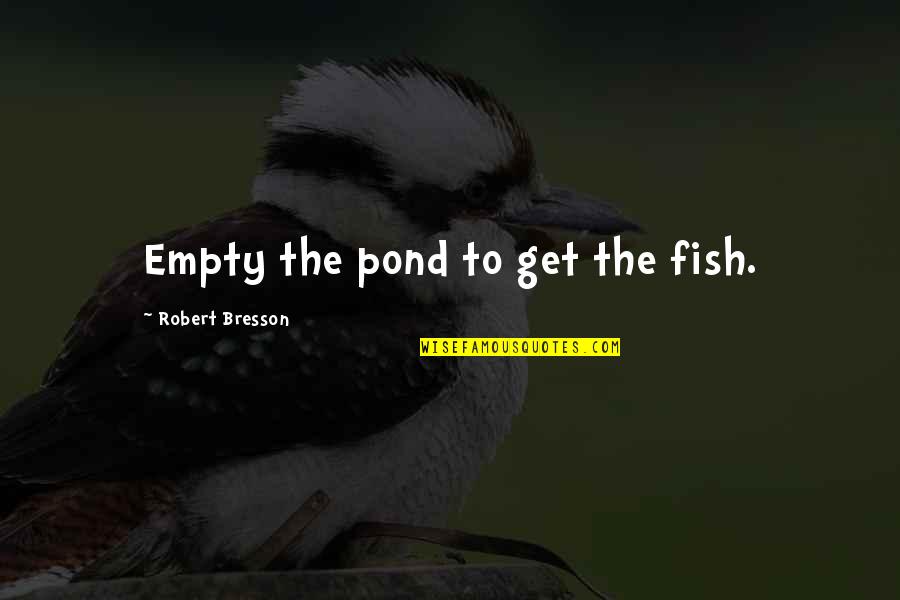 Clean Wholesome Romance Quotes By Robert Bresson: Empty the pond to get the fish.