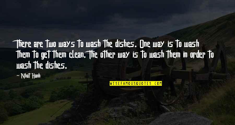 Clean Your Dishes Quotes By Nhat Hanh: There are two ways to wash the dishes.