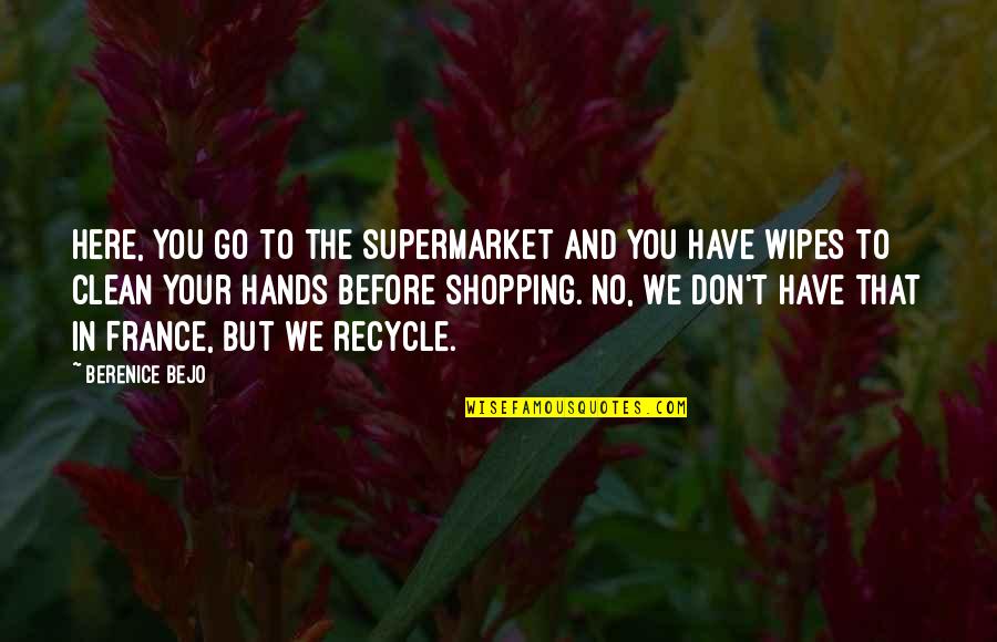 Clean Your Hands Quotes By Berenice Bejo: Here, you go to the supermarket and you Clean Your Hands Quotes By Berenice Bejo: Here, you go to the supermarket and you