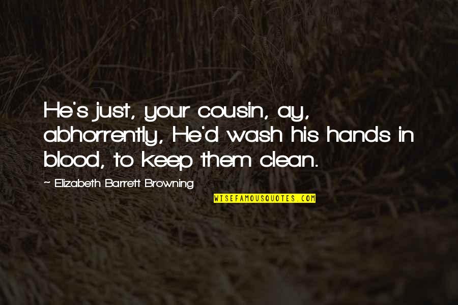 Clean Your Hands Quotes By Elizabeth Barrett Browning: He's just, your cousin, ay, abhorrently, He'd wash Clean Your Hands Quotes By Elizabeth Barrett Browning: He's just, your cousin, ay, abhorrently, He'd wash