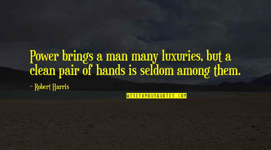 Clean Your Hands Quotes By Robert Harris: Power brings a man many luxuries, but a