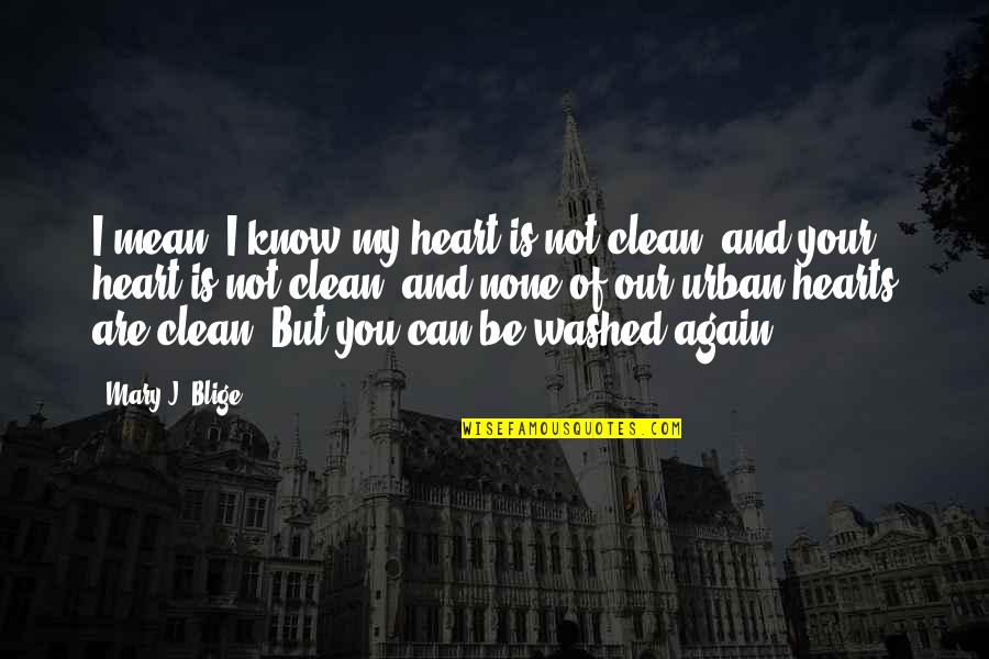 Clean Your Heart Quotes By Mary J. Blige: I mean, I know my heart is not