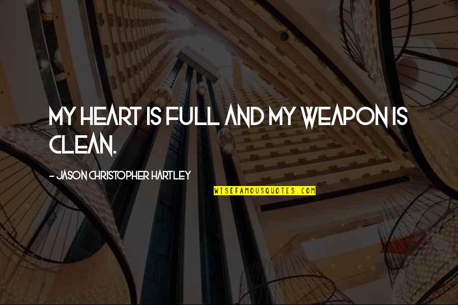 Clean Your Life Quotes By Jason Christopher Hartley: My heart is full and my weapon is