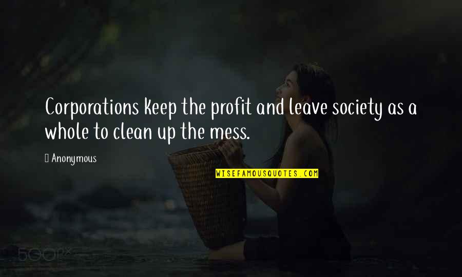 Clean Your Mess Quotes By Anonymous: Corporations keep the profit and leave society as