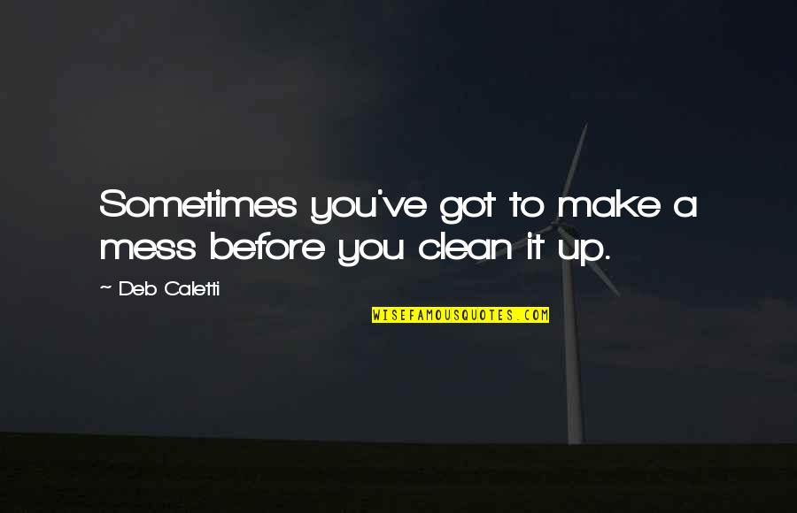 Clean Your Mess Quotes By Deb Caletti: Sometimes you've got to make a mess before