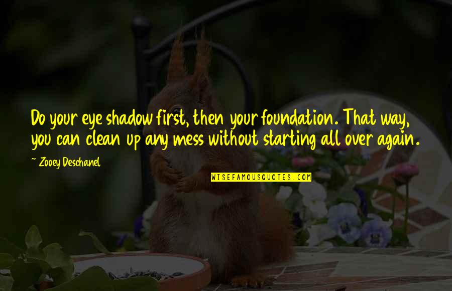 Clean Your Mess Quotes By Zooey Deschanel: Do your eye shadow first, then your foundation.