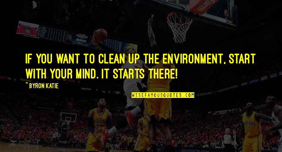 Clean Your Mind Quotes By Byron Katie: If you want to clean up the environment,