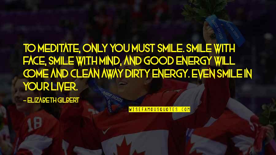 Clean Your Mind Quotes By Elizabeth Gilbert: To meditate, only you must smile. Smile with Clean Your Mind Quotes By Elizabeth Gilbert: To meditate, only you must smile. Smile with