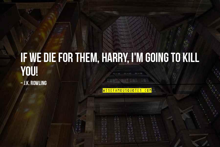Clean Your Mind Quotes By J.K. Rowling: If we die for them, Harry, I'm going Clean Your Mind Quotes By J.K. Rowling: If we die for them, Harry, I'm going