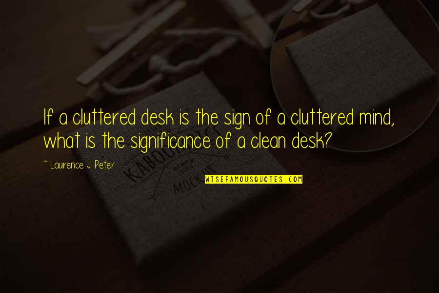 Clean Your Mind Quotes By Laurence J. Peter: If a cluttered desk is the sign of Clean Your Mind Quotes By Laurence J. Peter: If a cluttered desk is the sign of