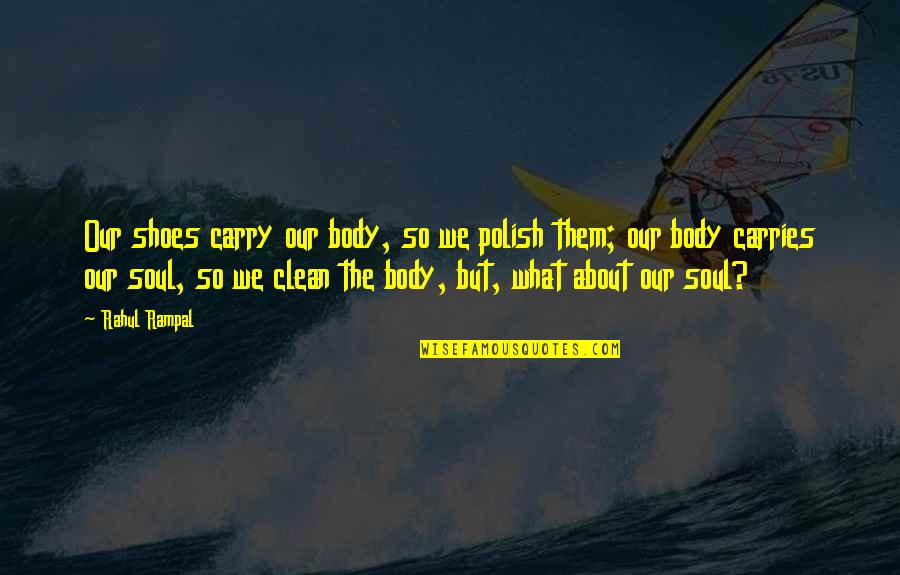 Clean Your Mind Quotes By Rahul Rampal: Our shoes carry our body, so we polish Clean Your Mind Quotes By Rahul Rampal: Our shoes carry our body, so we polish