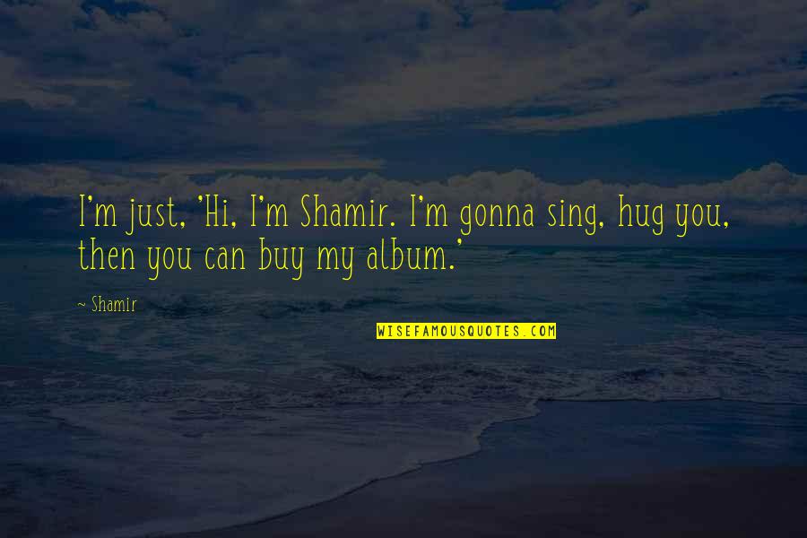 Clean Your Mind Quotes By Shamir: I'm just, 'Hi, I'm Shamir. I'm gonna sing,