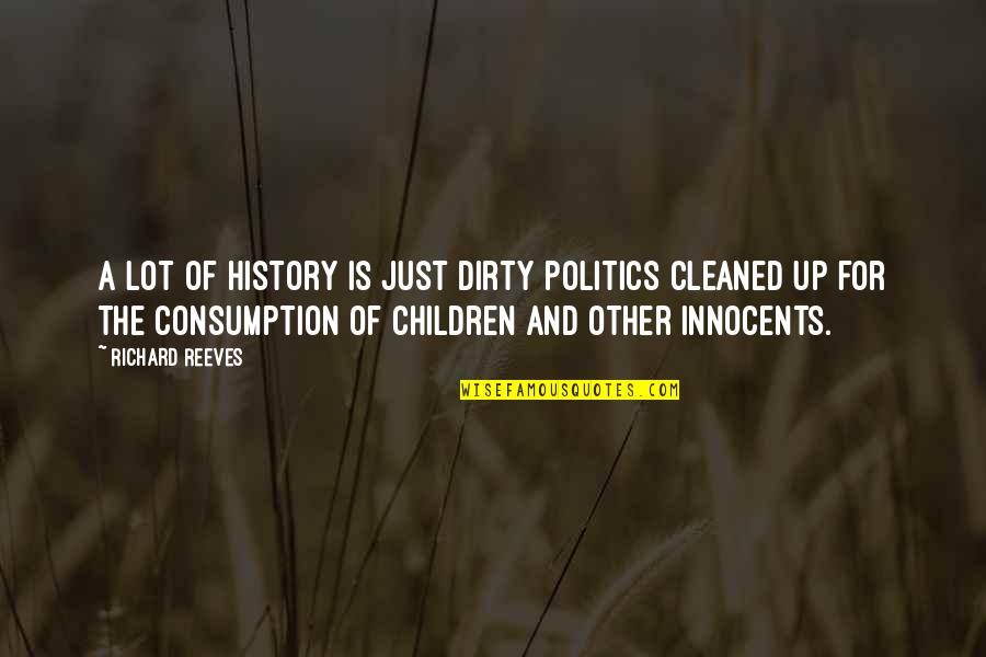 Cleaned Up Quotes By Richard Reeves: A lot of history is just dirty politics