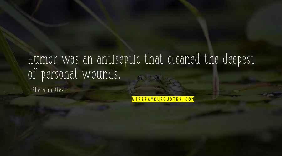 Cleaned Up Quotes By Sherman Alexie: Humor was an antiseptic that cleaned the deepest
