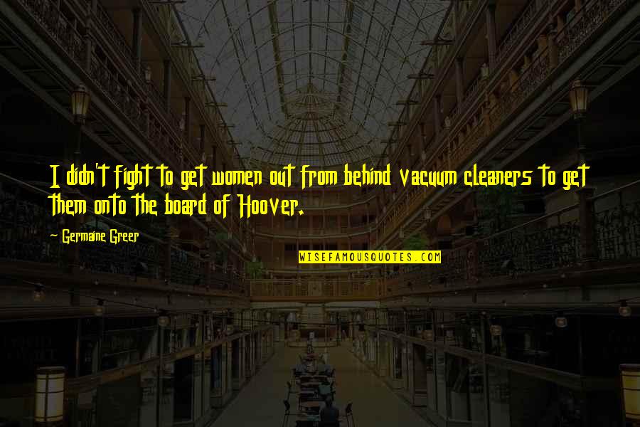 Cleaners Quotes By Germaine Greer: I didn't fight to get women out from
