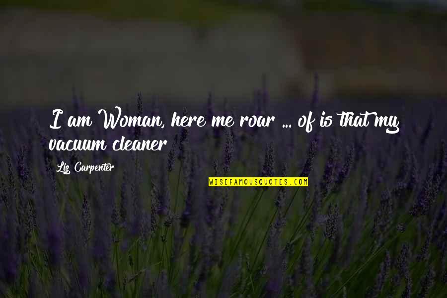 Cleaners Quotes By Liz Carpenter: I am Woman, here me roar ... of