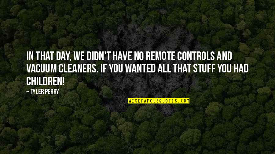 Cleaners Quotes By Tyler Perry: In that day, we didn't have no remote