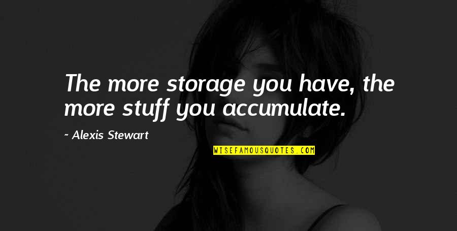Cleaning At Work Quotes By Alexis Stewart: The more storage you have, the more stuff Cleaning At Work Quotes By Alexis Stewart: The more storage you have, the more stuff