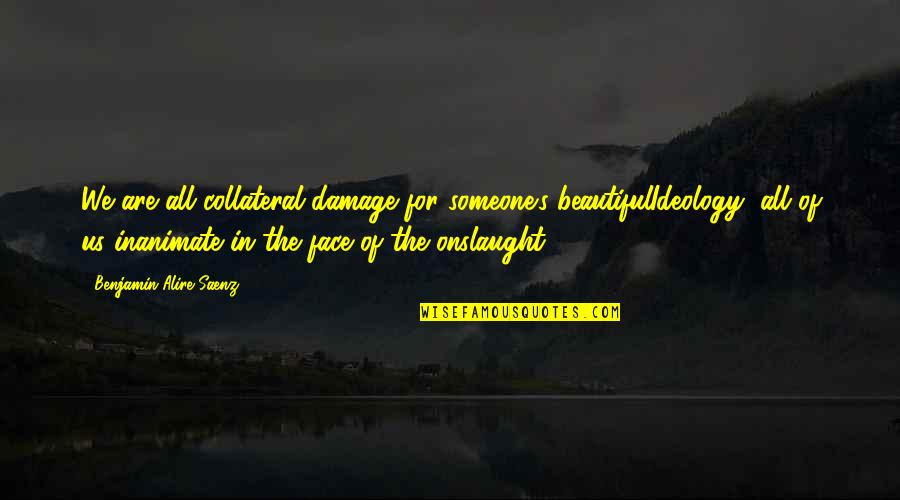 Cleaning Houses Quotes By Benjamin Alire Saenz: We are all collateral damage for someone's beautifulIdeology,