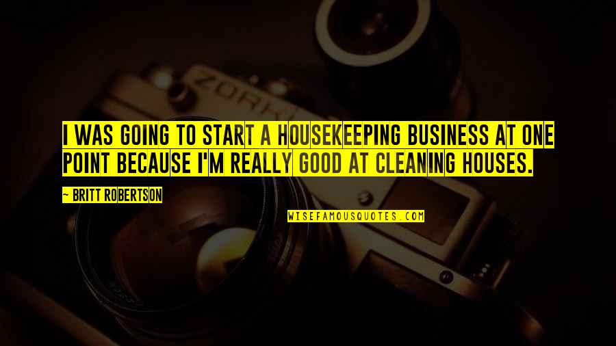 Cleaning Houses Quotes By Britt Robertson: I was going to start a housekeeping business