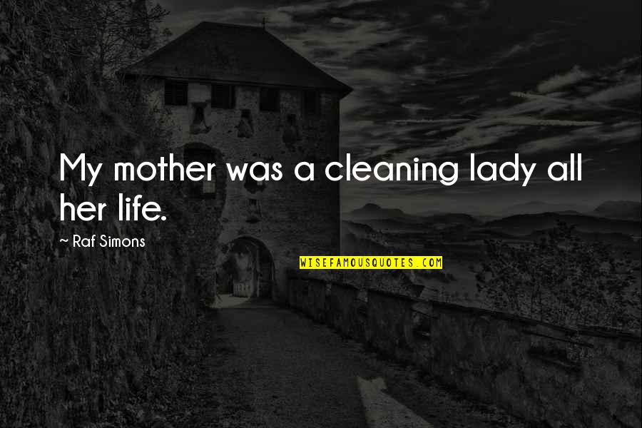 Cleaning Lady Quotes By Raf Simons: My mother was a cleaning lady all her