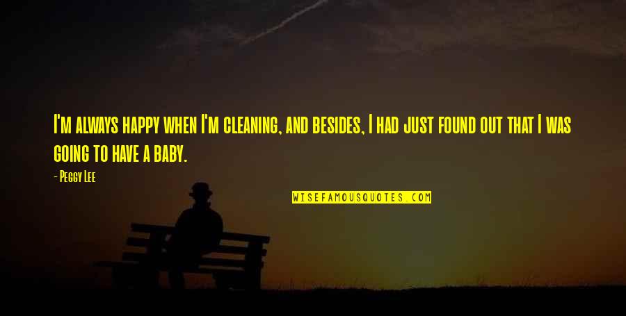 Cleaning Out Quotes By Peggy Lee: I'm always happy when I'm cleaning, and besides,