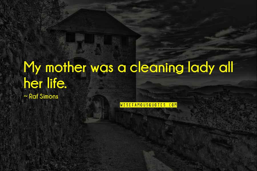 Cleaning Out Your Life Quotes By Raf Simons: My mother was a cleaning lady all her