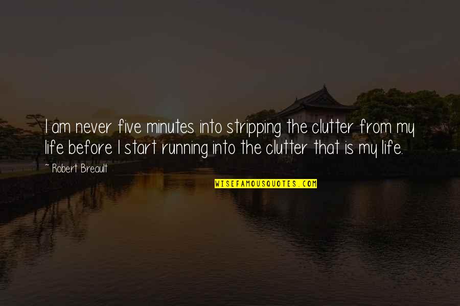 Cleaning Out Your Life Quotes By Robert Breault: I am never five minutes into stripping the