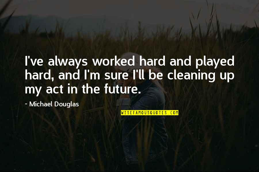 Cleaning Quotes By Michael Douglas: I've always worked hard and played hard, and