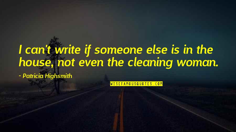 Cleaning Quotes By Patricia Highsmith: I can't write if someone else is in