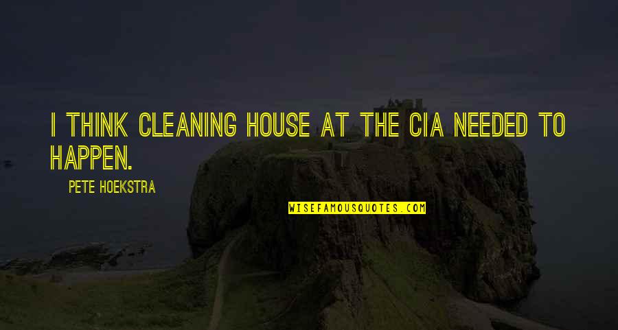 Cleaning Quotes By Pete Hoekstra: I think cleaning house at the CIA needed