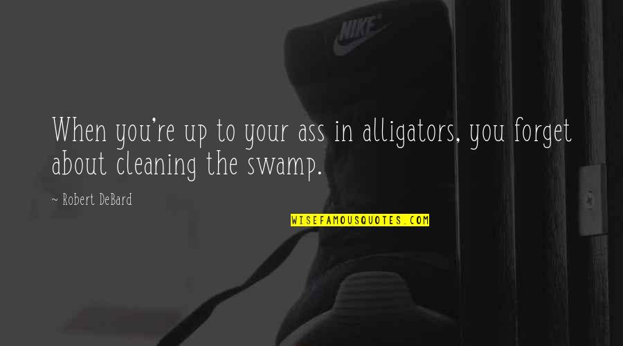 Cleaning Quotes By Robert DeBard: When you're up to your ass in alligators,