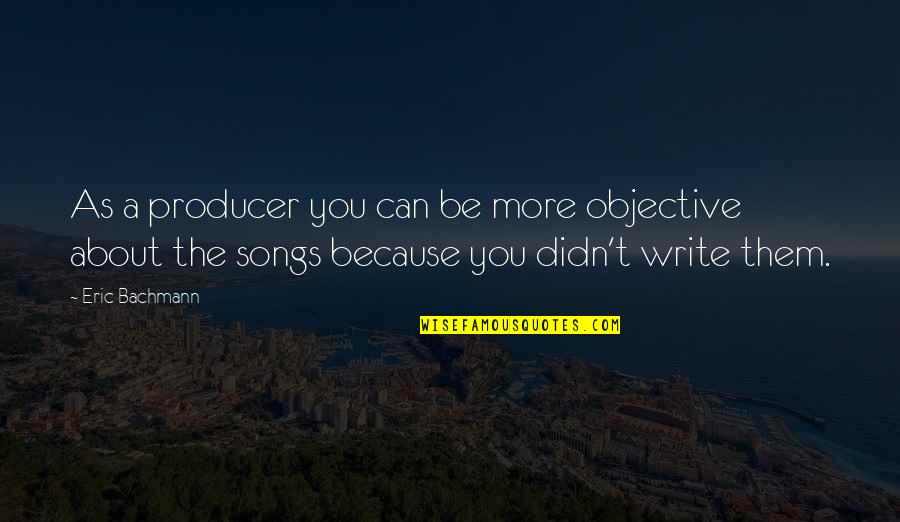 Cleaning Services Quotes By Eric Bachmann: As a producer you can be more objective