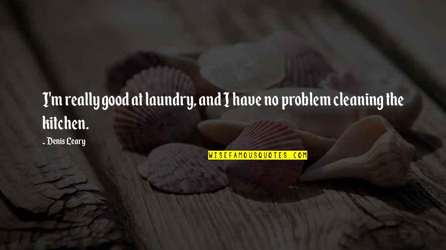 Cleaning The Kitchen Quotes By Denis Leary: I'm really good at laundry, and I have