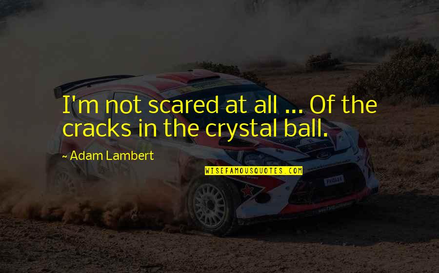 Cleaning The Ocean Quotes By Adam Lambert: I'm not scared at all ... Of the