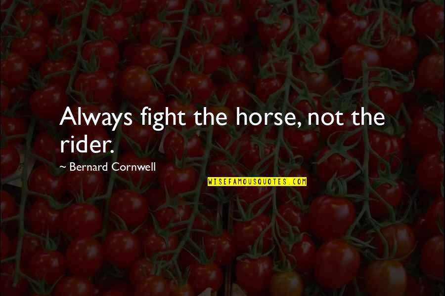 Cleaning The Refrigerator Quotes By Bernard Cornwell: Always fight the horse, not the rider.