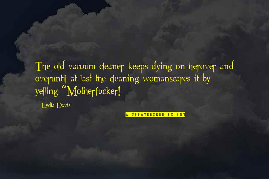 Cleaning Up Life Quotes By Lydia Davis: The old vacuum cleaner keeps dying on herover